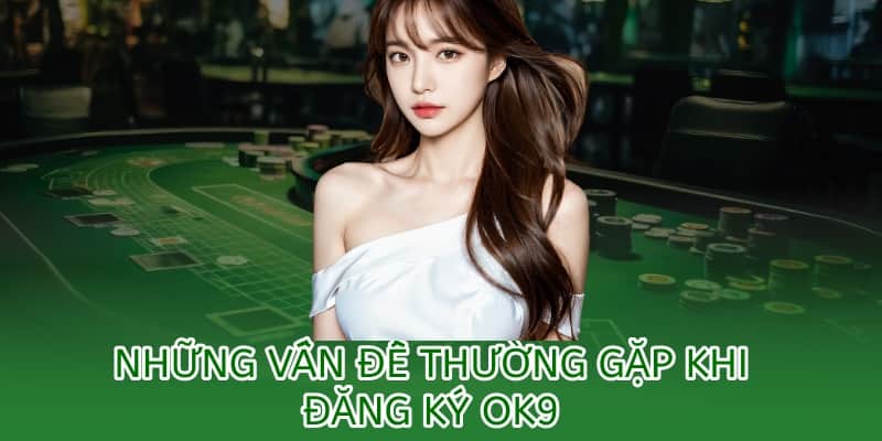 những vấn đề gặp phải khi đăng ký tài khoản ok9